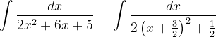 \dpi{120} \int \frac{dx}{2x^{2}+6x+5}=\int \frac{dx}{2\left ( x+\frac{3}{2} \right )^{2}+\frac{1}{2}}